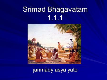 Srimad Bhagavatam 1.1.1 janmädy asya yato.