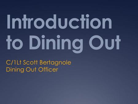 Introduction to Dining Out C/1Lt Scott Bertagnole Dining Out Officer.