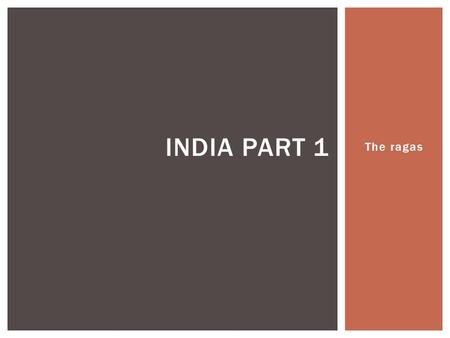 The ragas INDIA PART 1.  Define these terms:  Raga: literally rag color or atmosphere denotes a tonal system for the simultaneous composition and performance.