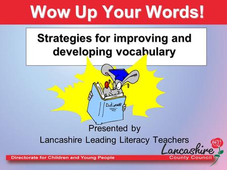 Wow Up Your Words! Presented by Lancashire Leading Literacy Teachers Strategies for improving and developing vocabulary.