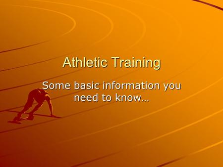 Athletic Training Some basic information you need to know…