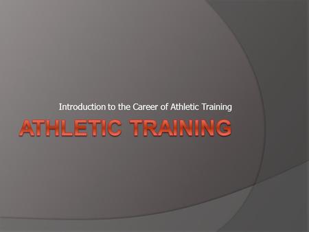 Introduction to the Career of Athletic Training. Athletic Training  Rendering of specialized care to those individuals involved in exercise and athletics.