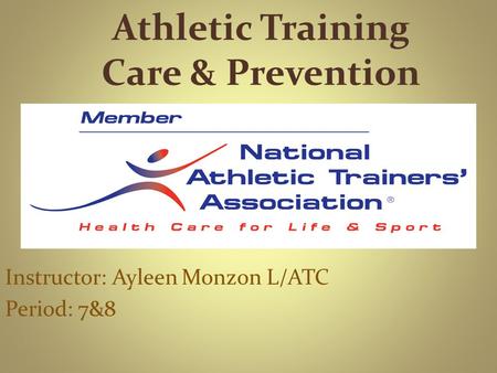 Athletic Training Care & Prevention Instructor: Ayleen Monzon L/ATC Period: 7&8.