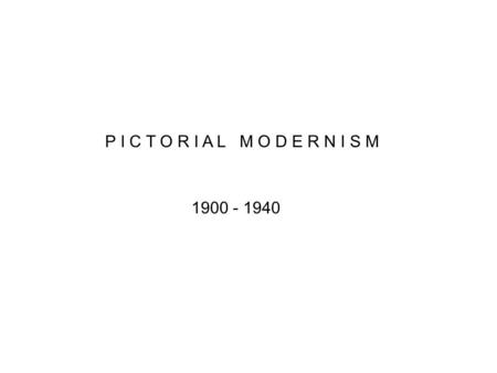 P I C T O R I A L M O D E R N I S M 1900 - 1940 affected by modern art movements altered by communication needs of two world wars. Poster Designers influenced.