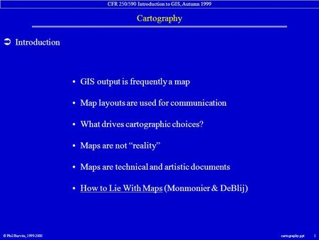 CFR 250/590 Introduction to GIS, Autumn 1999 Cartography © Phil Hurvitz, 1999-2000cartography.ppt 1  Introduction GIS output is frequently a map Map layouts.