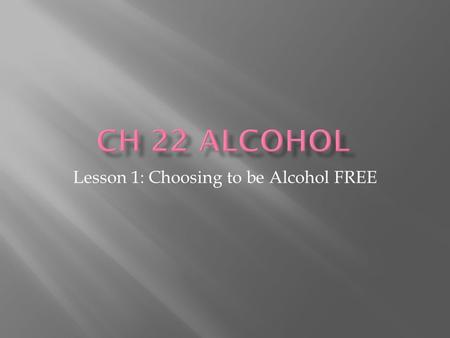 Lesson 1: Choosing to be Alcohol FREE.  Ethanol- the type of alcohol in alcoholic beverages  Powerful, addictive drug  Produced synthetically or naturally.