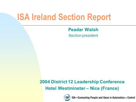 2004 District 12 Leadership Conference Hotel Westminster – Nice (France) ISA Ireland Section Report Peadar Walsh Section president.