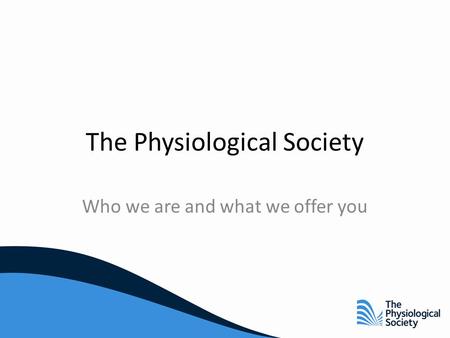 The Physiological Society Who we are and what we offer you.