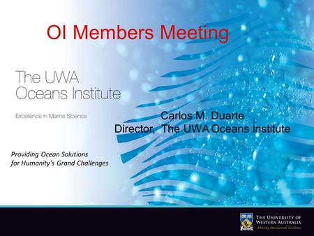 Carlos M. Duarte Director, The UWA Oceans Institute Providing Ocean Solutions for Humanity’s Grand Challenges OI Members Meeting Carlos M. Duarte Director,