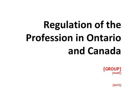 Regulation of the Profession in Ontario and Canada [GROUP] [NAME] [DATE]
