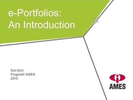 E-Portfolios: An Introduction Sat Devi Flagstaff AMES 2010.