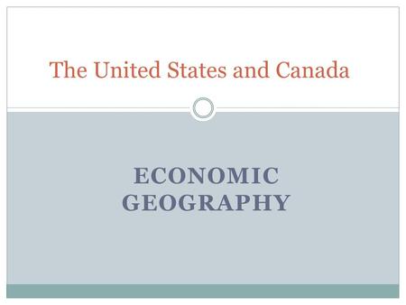 ECONOMIC GEOGRAPHY The United States and Canada. Natural Resources The United States and Canada have a rich supply of mineral, energy, and forest resources.