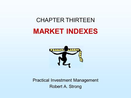 MARKET INDEXES CHAPTER THIRTEEN Practical Investment Management Robert A. Strong.
