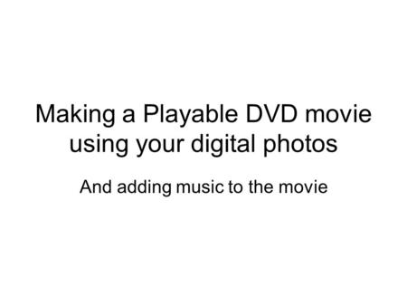 Making a Playable DVD movie using your digital photos And adding music to the movie.