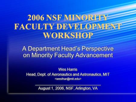 2006 NSF MINORITY FACULTY DEVELOPMENT WORKSHOP A Department Head’s Perspective on Minority Faculty Advancement Wes Harris Head, Dept. of Aeronautics and.