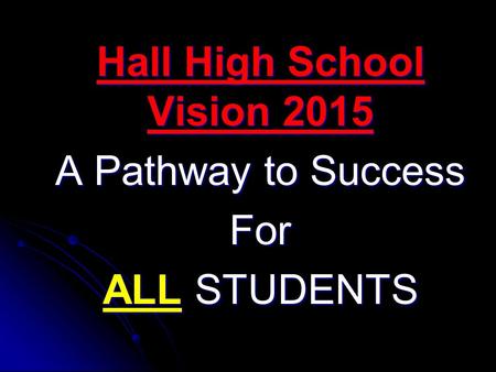 Hall High School Vision 2015 A Pathway to Success For ALL STUDENTS.