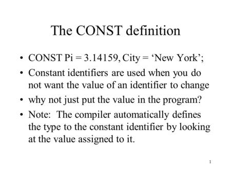1 The CONST definition CONST Pi = 3.14159, City = ‘New York’; Constant identifiers are used when you do not want the value of an identifier to change why.