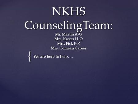 { NKHS CounselingTeam: Mr. Martin A-G Mrs. Kaster H-O Mrs. Fick P-Z Mrs. Comeau Career We are here to help….