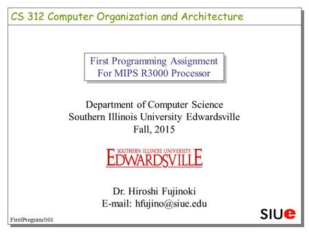 First Programming Assignment For MIPS R3000 Processor Department of Computer Science Southern Illinois University Edwardsville Fall, 2015 Dr. Hiroshi Fujinoki.