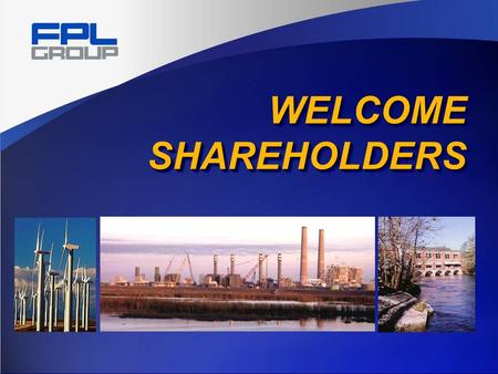 WELCOME SHAREHOLDERS. Lew Hay Chairman and CEO FPL Group.