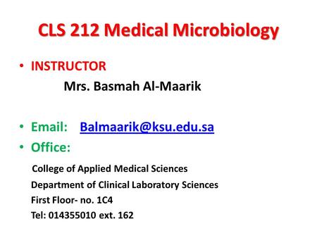 CLS 212 Medical Microbiology INSTRUCTOR Mrs. Basmah Al-Maarik   Office: College of Applied Medical Sciences.