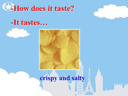 Crispy and salty -How does it taste? -It tastes… -How does it taste? -It tastes…