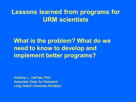 Lessons learned from programs for URM scientists What is the problem? What do we need to know to develop and implement better programs? Anthony L. DePass.