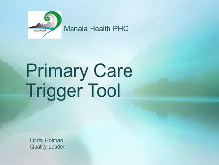 Primary Care Trigger Tool Manaia Health PHO Linda Holman Quality Leader.
