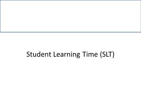Student Learning Time (SLT). Presentation Outcomes At the end of the presentation, the participants will be able to: Explain what is Student Learning.