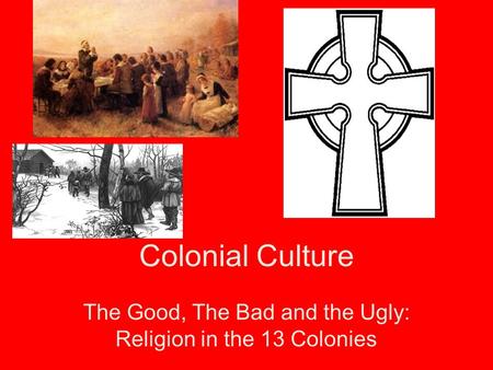 Colonial Culture The Good, The Bad and the Ugly: Religion in the 13 Colonies.