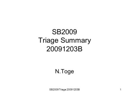 SB2009 Triage 20091203B1 SB2009 Triage Summary 20091203B N.Toge.