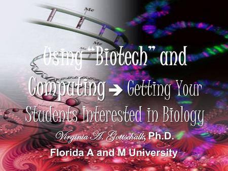 Computing  Getting Your Students Interested in Biology Using “Biotech” and Computing  Getting Your Students Interested in Biology Virginia A. Gottschalk,