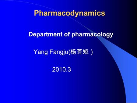 Pharmacodynamics Pharmacodynamics Department of pharmacology Yang Fangju( 杨芳矩） 2010.3.