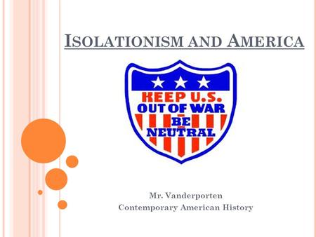 I SOLATIONISM AND A MERICA Mr. Vanderporten Contemporary American History.