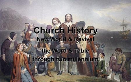 Church History New World & Revival the Word & Table through two millennium.