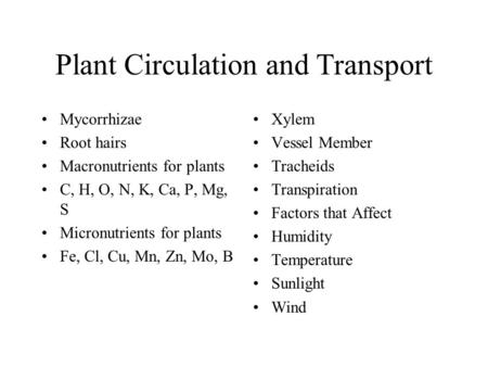 Plant Circulation and Transport Mycorrhizae Root hairs Macronutrients for plants C, H, O, N, K, Ca, P, Mg, S Micronutrients for plants Fe, Cl, Cu, Mn,
