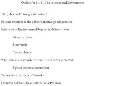 Outline for 11/14: The International Environment The public/collective goods problem Possible solutions to the public/collective goods problem International.