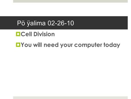 Pö ÿalima 02-26-10  Cell Division  You will need your computer today.