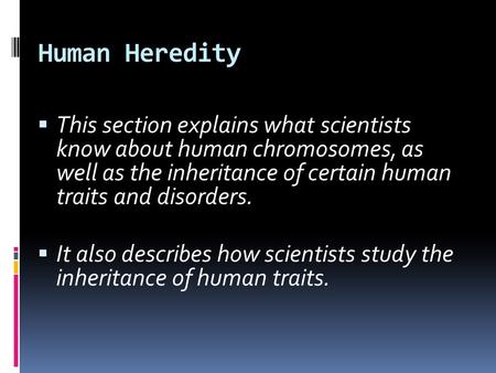 Human Heredity  This section explains what scientists know about human chromosomes, as well as the inheritance of certain human traits and disorders.