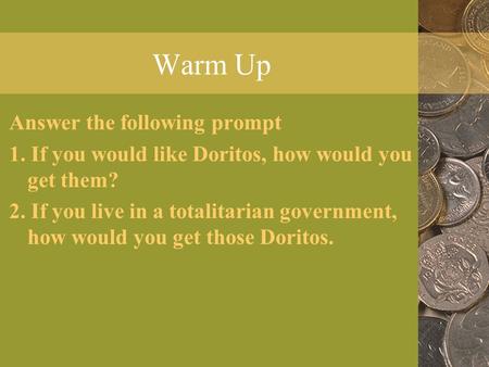 Warm Up Answer the following prompt 1. If you would like Doritos, how would you get them? 2. If you live in a totalitarian government, how would you get.