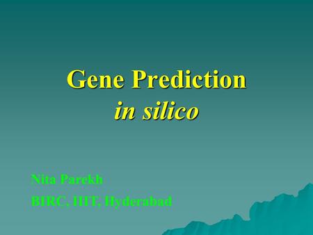 Gene Prediction in silico Nita Parekh BIRC, IIIT, Hyderabad.