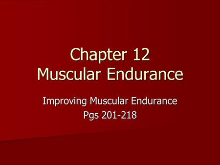 Chapter 12 Muscular Endurance Improving Muscular Endurance Pgs 201-218.