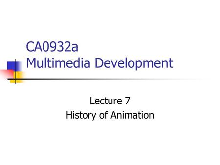 CA0932a Multimedia Development Lecture 7 History of Animation.