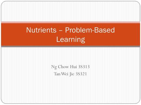 Ng Chow Hui 3S313 Tan Wei Jie 3S321 Nutrients – Problem-Based Learning.