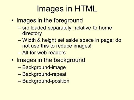 Images in HTML Images in the foreground –src loaded separately; relative to home directory –Width & height set aside space in page; do not use this to.