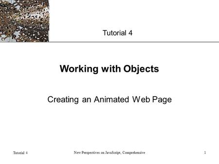 XP Tutorial 4 New Perspectives on JavaScript, Comprehensive1 Working with Objects Creating an Animated Web Page.