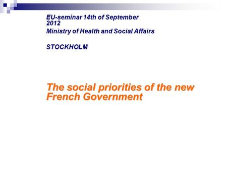 EU-seminar 14th of September 2012 Ministry of Health and Social Affairs STOCKHOLM The social priorities of the new French Government.
