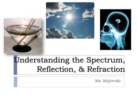 Understanding the Spectrum, Reflection, & Refraction Ms. Majewski.
