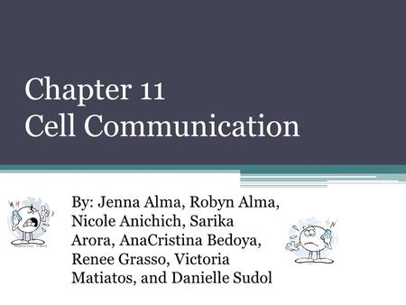 Chapter 11 Cell Communication By: Jenna Alma, Robyn Alma, Nicole Anichich, Sarika Arora, AnaCristina Bedoya, Renee Grasso, Victoria Matiatos, and Danielle.