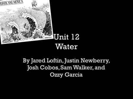 Unit 12 Water By Jared Loftin, Justin Newberry, Josh Cobos, Sam Walker, and Ozzy Garcia.
